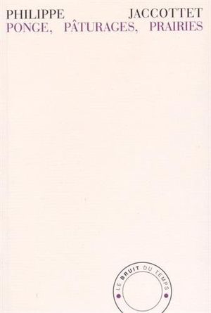 Philippe Jaccottet, Ponge, Pâturages, Prairies, Le Bruit du temps, 2015. Philippe Jaccottet, Ponge, Pâturages, Prairies, Le Bruit du temps, 2015.
