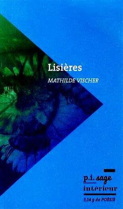 Mathilde Vischer, Lisières, p.i.sage int.érieur, Collection 3,14g de poésie, 2014. Prix du poème en prose Louis-Guillaume 2015. Mathilde Vischer, Lisières