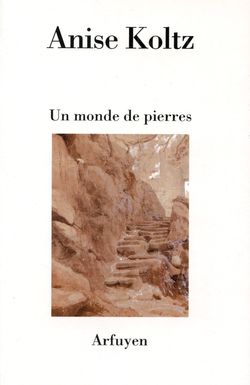 Anise Koltz, Un monde de pierres, Éditions Arfuyen, Collection «Les Cahiers d'Arfuyen», 2015. Anise Koltz Un monde de pierres