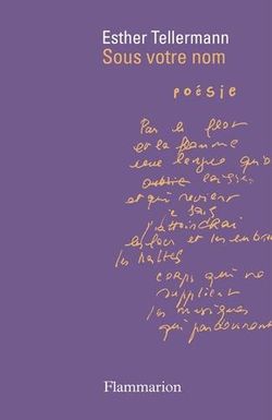 Esther Tellermann, Sous votre nom, Éditions Flammarion, Collection Poésie/Flammarion, 2015. Esther Tellermann, Sous votre nom