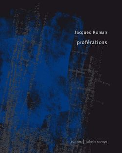 Jacques Roman, Proférations, Éditions Isabelle Sauvage, Collection présent (im)parfait, 2015. Jacques Roman, Proférations