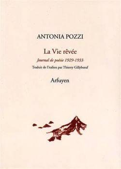 Antonia Pozzi, La Vie rêvée, Journal de poésie 1929-1933,éditions Arfuyen, 2015. Antonia Pozzi, La Vie rêvée