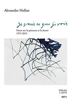 Alexandre Hollan, Je suis ce que je vois, Notes sur la peinture et le dessin, 1975-2015, éditions érès, Collection PO&PSY a parte, 2015. Alexandre Hollan, Je suis ce que je vois,