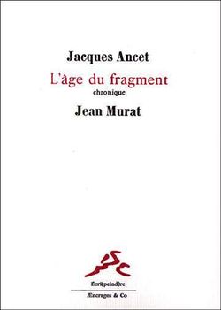 Jacques Ancet, L’Âge du fragment, chronique, Æncrages & Co, Collection Écri(peind)re, 2016. Reproductions de peintures de Jean Murat. Jacques Ancet, l'Age du fragment