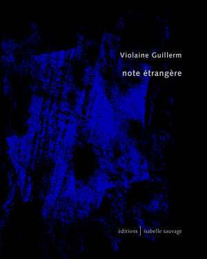 Violaine Guillerm, <Note étrangère, Éditions Isabelle Sauvage, Collection présent (im)parfait, 29410 Plounéour-Ménez, 2016. Note étrangère