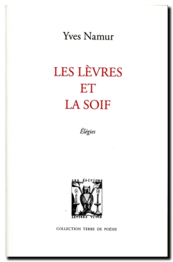 Yves Namur, Les Lèvres et la Soif, Élégies, Éditions Lettres Vives, Collection Terre de poésie, 2016. Yves Namur, Les Lèvres et la Soif