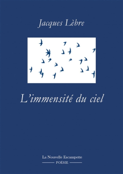 JJacques Lèbre, L'Immensité du ciel, La Nouvelle Escampette éditions, Collection Poésie, 2016. Jacques Lèbre, L'Immensité du ciel 1