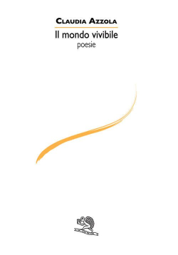 Claudia Azzola, Il mondo vivibile, Poesie, La Vita Felice Editore, Milano, 2016. Claudia Azzola, Il mondo vivibile