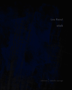 Lou Raoul, Otok, Éditions Isabelle Sauvage, Collection présent (im)parfait, 29410 Plounéour-Ménez, 2017. Lou Raoul, Otok