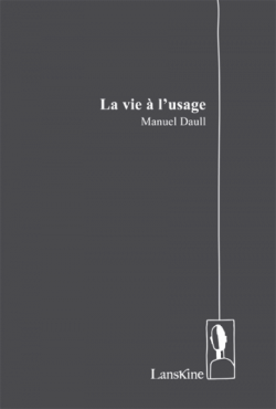 Manuel Daull, La Vie à l'usage, Éditions LansKine, 2016. Manuel Daull La Vie à l'usage