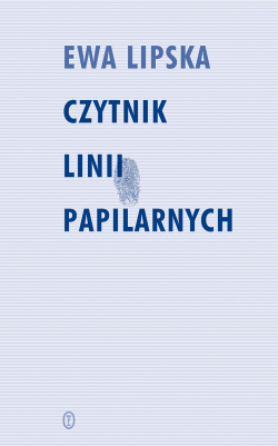 Ewa Lipska, Czytnik Linii Papilarnych, éditions Wydawnictwo Literackie, Cracovie, 2015. Lipska_Czytnik linii papilarnych_m
