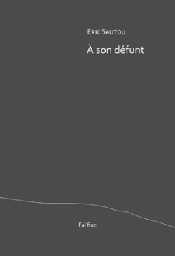 Éric Sautou, À son défunt, éditions Faï fioc, Montpellier, 2017. Eric Sautou