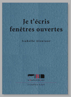 Isabelle Alentour, Je t'écris fenêtres ouvertes, Éditions la Boucherie littéraire, Collection La feuille et le fusil, 2017. Isabelle Alentour Je t'écris fenêtres ouvertes