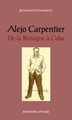 Jean-Louis Coatrieux, Alejo Carpentier, De la Bretagne à Cuba, Éditions Apogée, 2017. Jean-Louis Coatrieux Alejo Carpentier