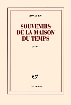 Lionel Ray, Souvenirs de la maison du Temps, poèmes, Éditions Gallimard, Collection Blanche, 2017. Lionel Ray Souvenirs de la maison du Temps