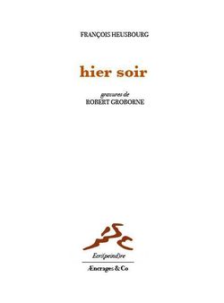 François Heusbourg, Hier soir, Æncrages & Co, Collection Écri(peind)re, 2014. Gravures de Robert Groborne. François Heusbourg, Hier soir