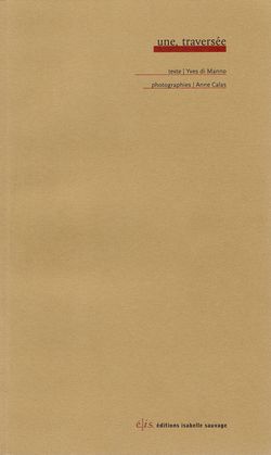 Yves di Manno (texte) | Anne Calas (photographies), Une, traversée, Éditions Isabelle Sauvage, Collection Ligatures, 29410 Plounéour-Ménez, 2014. Une-traversée
