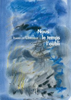 Isabelle Lévesque, Nous le temps l’oubli, Éditions L’herbe qui tremble, 2015. Isabelle Levesque