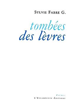 Sylvie Fabre G., Tombées des lèvres, L’Escampette Éditions, 2015. Sylvie Fabre G., Tombées des lèvres
