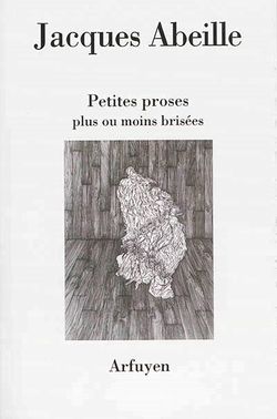 Jacques Abeille, Petites proses plus ou moins brisées, Arfuyen, 2015. Jacques Abeille, Petites proses plus ou moins brisées