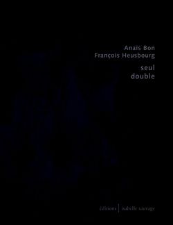 Anaïs Bon | François Heusbourg, seul / double, éditions Isabelle Sauvage, Collection présent (im)parfait, 2015. Seul double