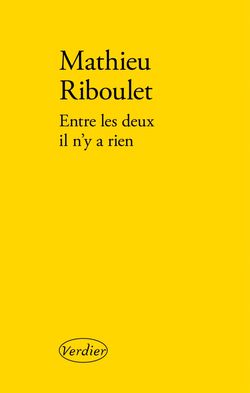 Mathieu Riboulet, Entre les deux il n’y a rien, Éditions Verdier, 2015. Riboulet, entre_les_deux_il_n_y_a_rien_cmjn