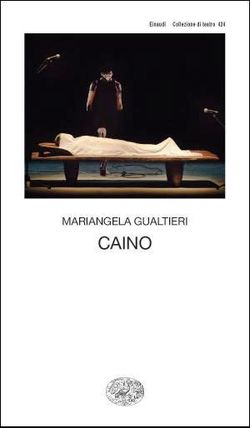 Mariangela Gualtieri, Caino, Giulio Einaudi editore, Collezione di teatro 424, 2011. Mariangela Gualtieri, Caino