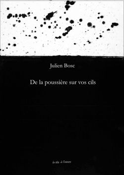 Julien Bosc, De la poussière sur vos cils, Éditions la tête à l’envers, 58330 Crux-la-Ville, 2015 Julien Bosc, De la poussière sur vos cils