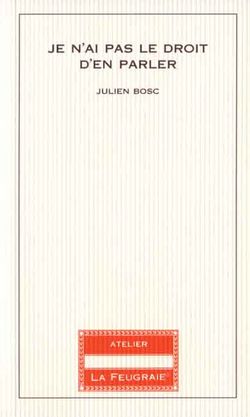 Julien Bosc, Je n’ai pas le droit d’en parler, Atelier La Feugraie, Collection L'Allure du chemin, 2008 Bosc Feugraie
