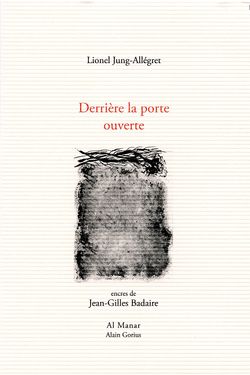 Lionel Jung-Allégret, Derrière la porte ouverte, Éditions Al Manar | Alain Gorius, 2016, pp. 38-39-40. Encres de Jean-Gilles Badaire. Postface de Gabrielle Althen. Lionel Jung-Allégret, Derrière la porte ouverte