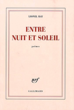 Lionel Ray, Entre nuit et soleil, poèmes, Éditions Gallimard, Collection Blanche, 2010. Lionel Ray, Entre nuit et soleil