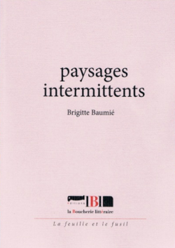 Brigitte Baumié, Paysages intermittents, Éditions La Boucherie littéraire, Collection La feuille et le fusil, 84160 Cadenet, 2016. Brigitte Baumié, Paysages intermittents.jpg 2