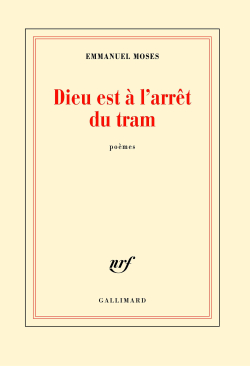 Emmanuel Moses, Dieu est à l'arrêt du tram, Gallimard, Collection blanche, 2017. Emmanuel Moses Dieu est à l'arrêt du tram