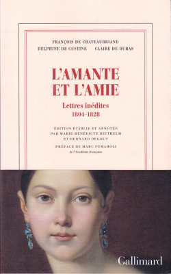 François de Chateaubriand, Delphine de Custine, Claire de Duras, L’Amante et l’Amie, Lettres inédites 1804-1828, Éditions Gallimard, Collection blanche, 2017. Chateaubriand