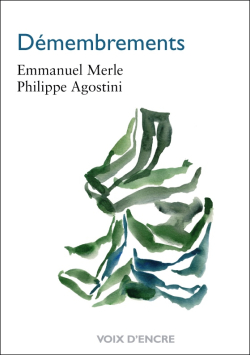 Emmanuel Merle | Philippe Agostini, Démembrements, Voix d’Encre, 2018. Emmanuel Merle Philippe Agostini Démembrements