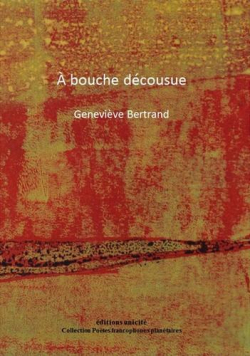 Geneviève Bertrand, À bouche décousue, éditions Unicité, Collection Poètes francophones planétaires, 2018. Geneviève Bertrand A bouche décousue 3
