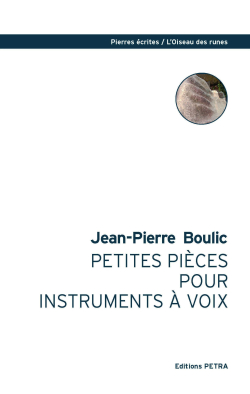 Jean-Pierre Boulic, Petites pièces pour instruments à voix, éditions Petra, Collection Pierres écrites/L’Oiseau des runes, 2018. Jean-Pierre Boulic Petites pièces pour instruments à voix éditions Petra Collection Pierres écrites L’Oiseau des runes 2018