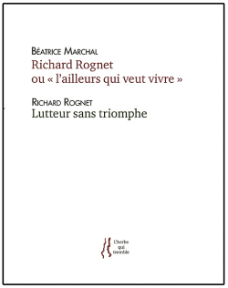 Béatrice Marchal, 'Richard Rognet ou «l’ailleurs qui veut vivre»', suivi de Richard Rognet, 'Lutteur sans triomphe', éditions L’herbe qui tremble, 2018. Rognet Marchal