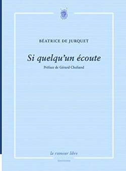 Béatrice de Jurquet, Si quelqu'un écoute, La rumeur libre éditions, 2018 Beatrice de Jurquet Si quelqu'un écoute