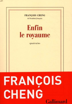 François Cheng, Enfin le royaume, quatrains, Éditions Gallimard, Collection blanche, 2018. Cheng Enfin le royaume