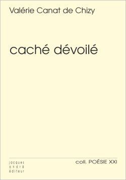 Valérie Canat de Chizy, Caché dévoilé, Jacques André éditeur, Collection poésie XXI n° 50, 2019. Valérie Canat de Chizy caché dévoilé