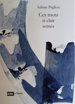 Sabine Péglion, Ces mots si clairsemés, éditions La tête à l’envers, 2019. Sabine Péglion Ces mots si clairsemés 2