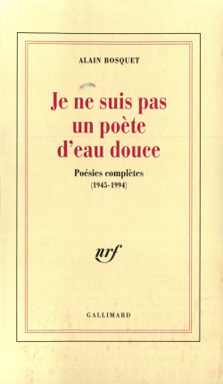 Alain Bosquet, Je ne suis pas un poète d’eau douce, Poésies complètes (1945-1994), éditions Gallimard, Collection Blanche, 1996. Alain Bosquet Je ne suis pas un poète d’eau douce