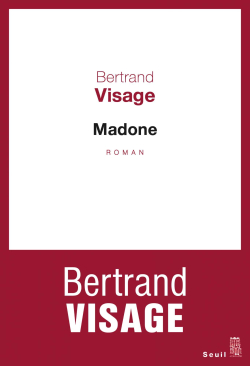 Bertrand Visage, Madone, Éditions du Seuil, Collection «Cadre rouge», 2017. Bertrand Visage Madone