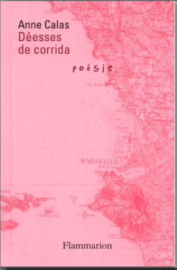 Anne Calas, Déesses de corrida, Éditions Flammarion, Collection Poésie/Flammarion, 2019. Anne Calas Déeesses de corrida