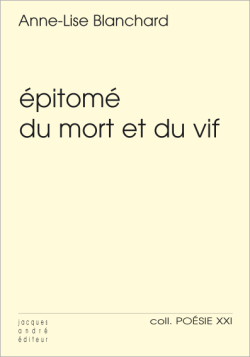 Anne-Lise Blanchard, Épitomé du mort et du vif, Jacques André éditeur, collection Poésie XXI n° 49, 2019. Anne-Lise Blanchard épitomé