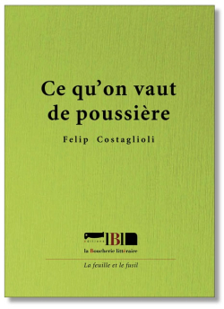 Felip Costaglioli, Ce qu'on vaut de poussière, éditions La Boucherie littéraire, Collection La feuille et le fusil, 2018. Felip Costaglioli Ce qu'on veut de poussière