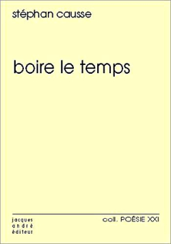 Stéphan Causse, Boire le temps, Jacques André éditeur, Collection Poésie XXI, 2019. Stéphan Causse Boire le temps