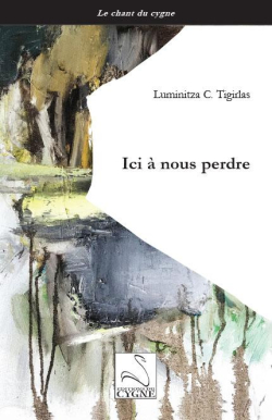Luminitza C. Tigirlas, Ici à nous perdre, éditions du Cygne, 2019. Tigirlas