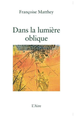 Françoise Matthey, Dans la lumière oblique, éditions de L’Aire, Vevey, 2019. Françoise Matthey Dans la lumière oblique